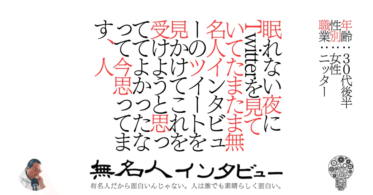 眠れない夜にTwitterを見ていてたまたま無名人インタビューのツイートを見かけてこれを受けようと思っててよかったなって今思ってます、人