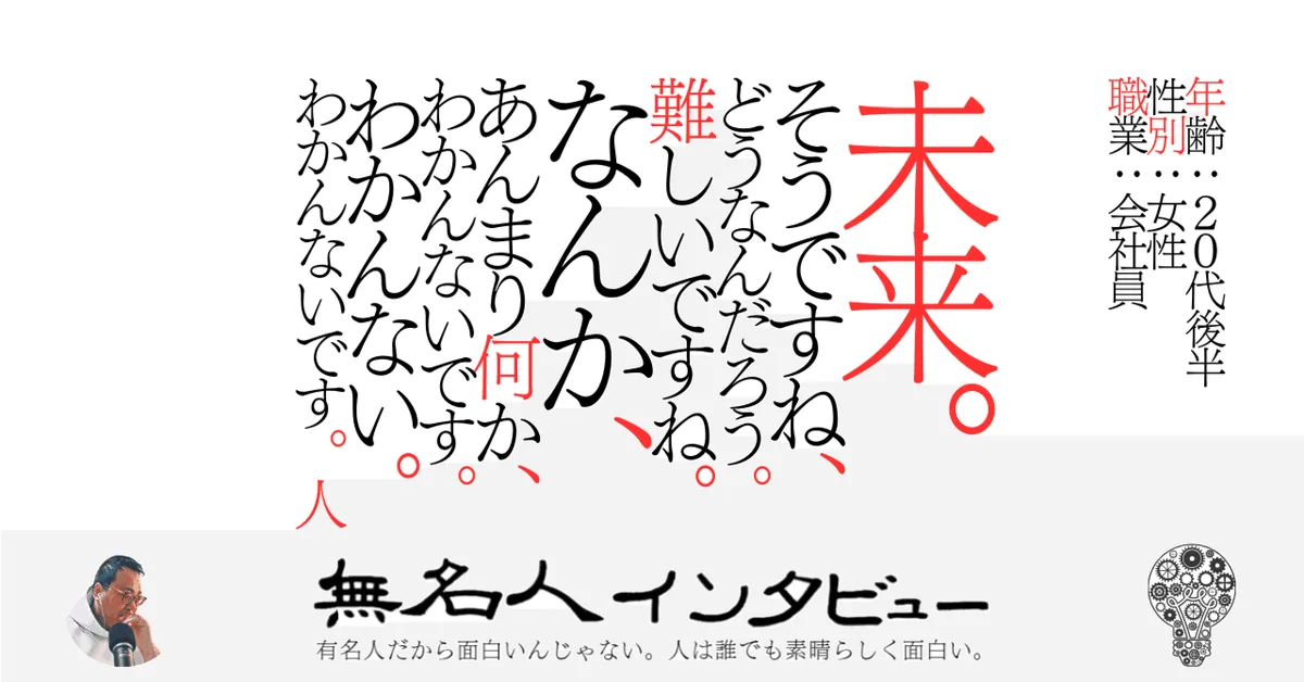 未来。そうですね、どうなんだろう。難しいですね。なんか、あんまり何か、わかんないです。わかんない。わかんないです。人