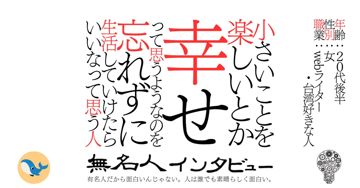 小さいことを楽しいとか幸せって思うようなのを忘れずに生活していけたらいいなって思う人