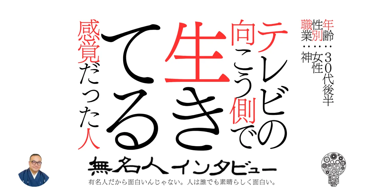 テレビの向こう側で生きてる感覚だった人