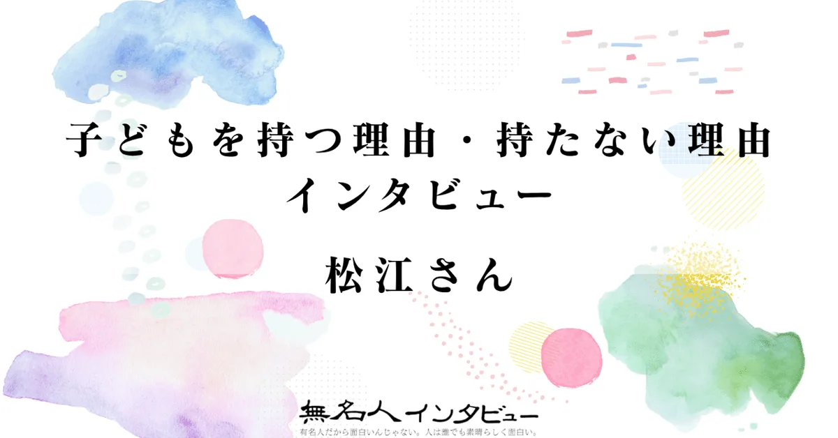 松江さん｜子どもを持つ理由・持たない理由インタビュー