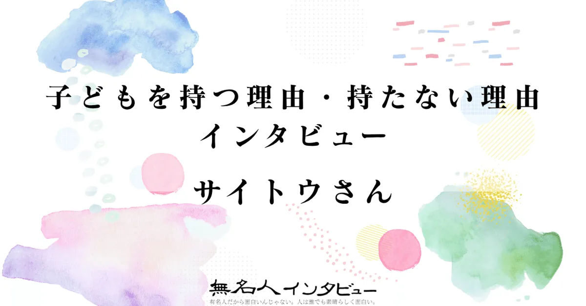 サイトウさん｜子どもを持つ理由・持たない理由インタビュー