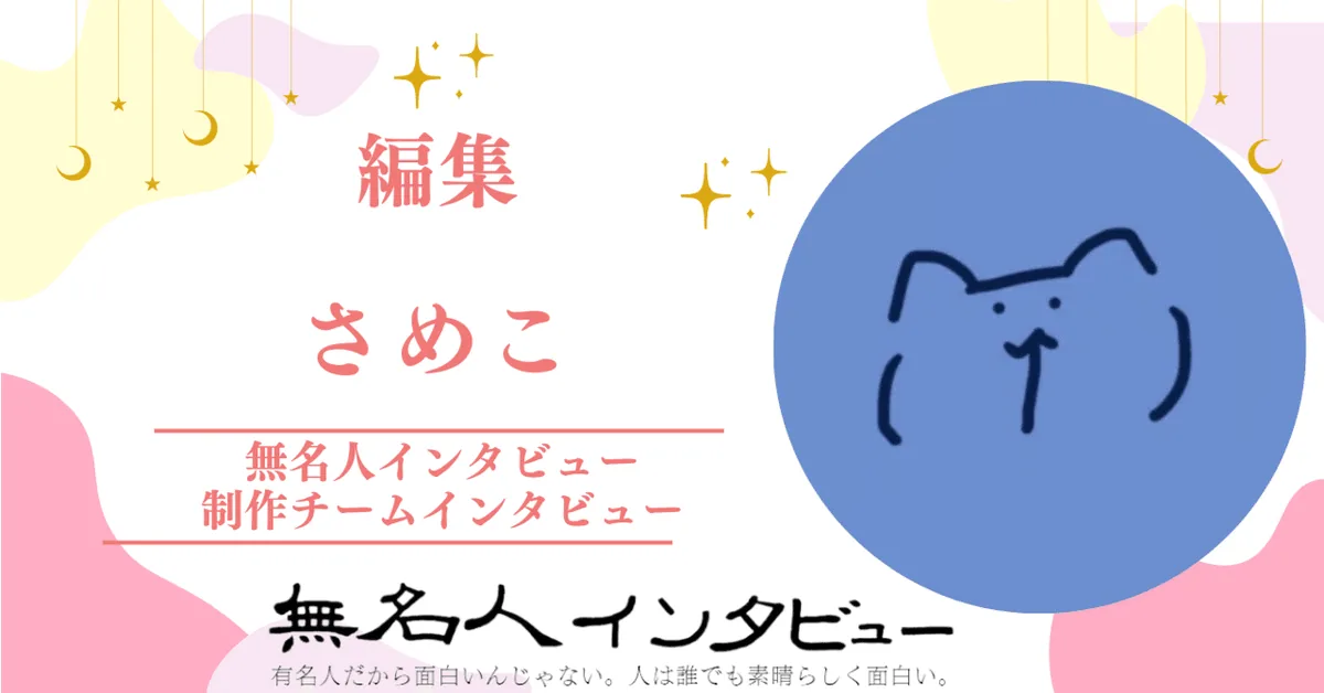 編集：さめこ　2023年6月12日から参加【制作チームインタビュー「インタビューと人」】