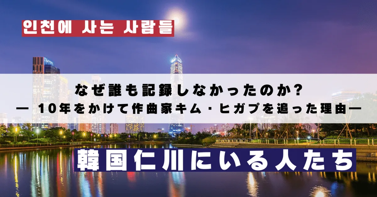 なぜ誰も記録しなかったのか? ― 10年をかけて作曲家キム・ヒガプを追った理由― ヤン・ヒ監督インタビュー｜韓国仁川にいる人たち