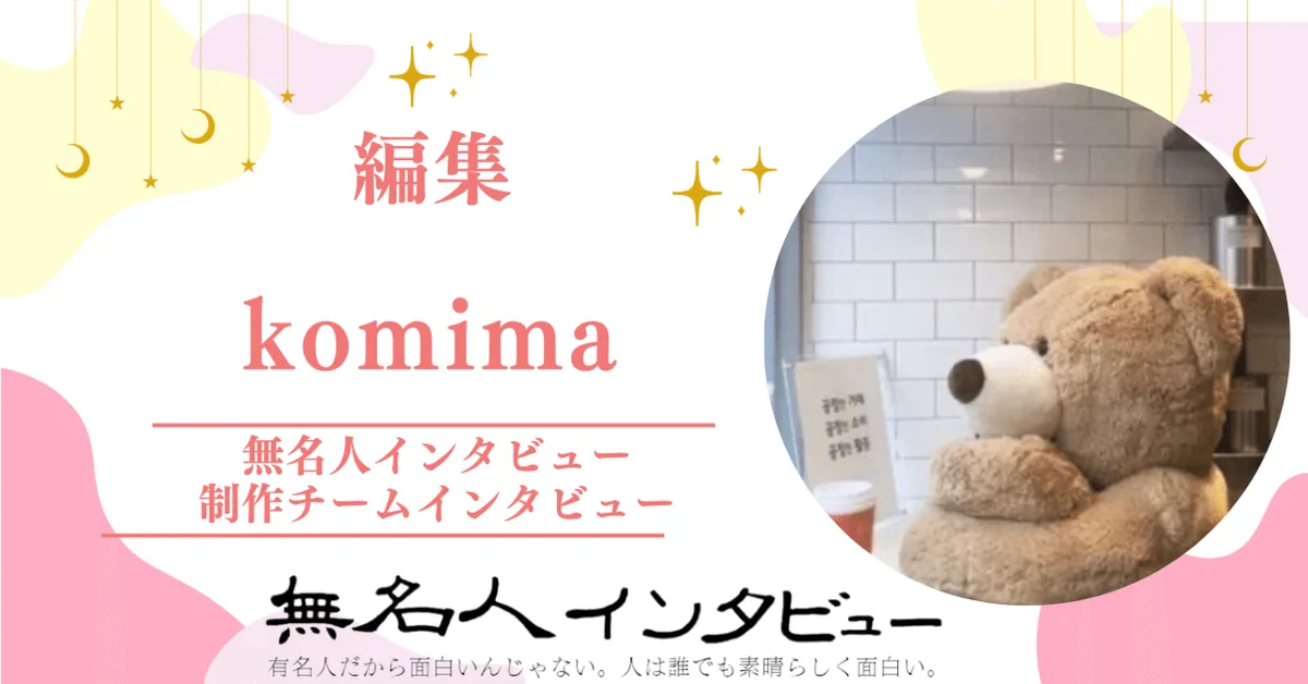 編集：komima　2022年6月20日から参加【制作チームインタビュー「インタビューと人」】