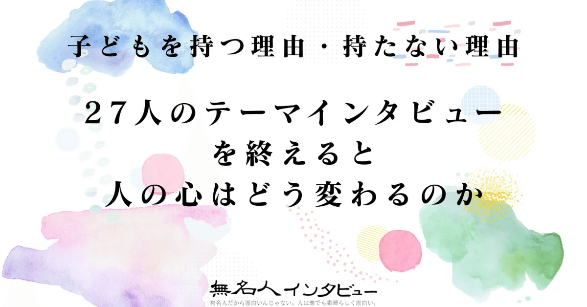 27人のテーマインタビューを終えると人の心はどう変わるのか｜「子どもを持つ理由・持たない理由」インタビュープロジェクト