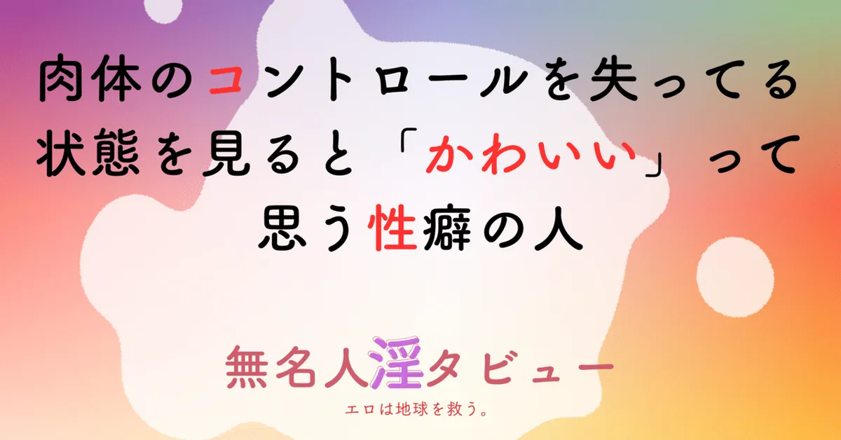肉体のコントロールを失ってる状態を見ると「かわいい」って思う性癖の人