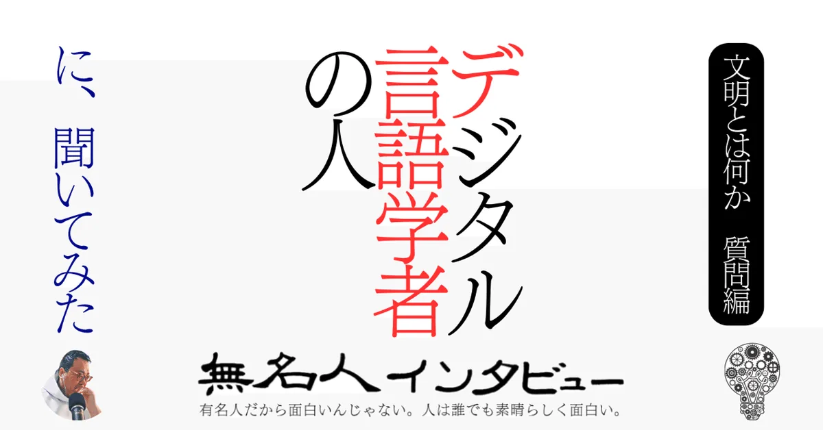デジタル言語学者の人に、聞いてみた【文明とは何か　質問編】