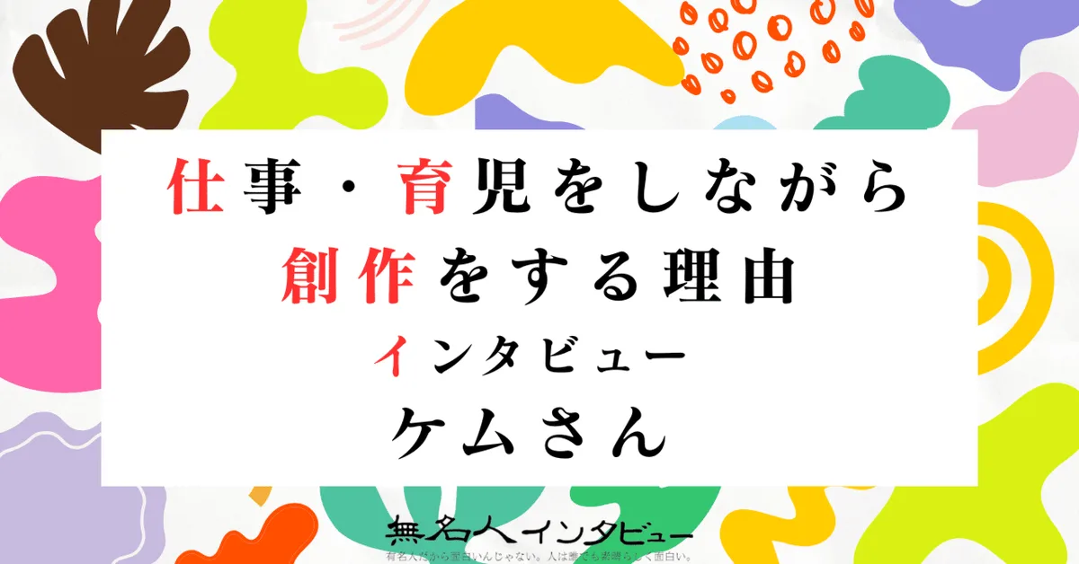 ケムさん｜仕事・育児をしながら創作をする理由インタビュー