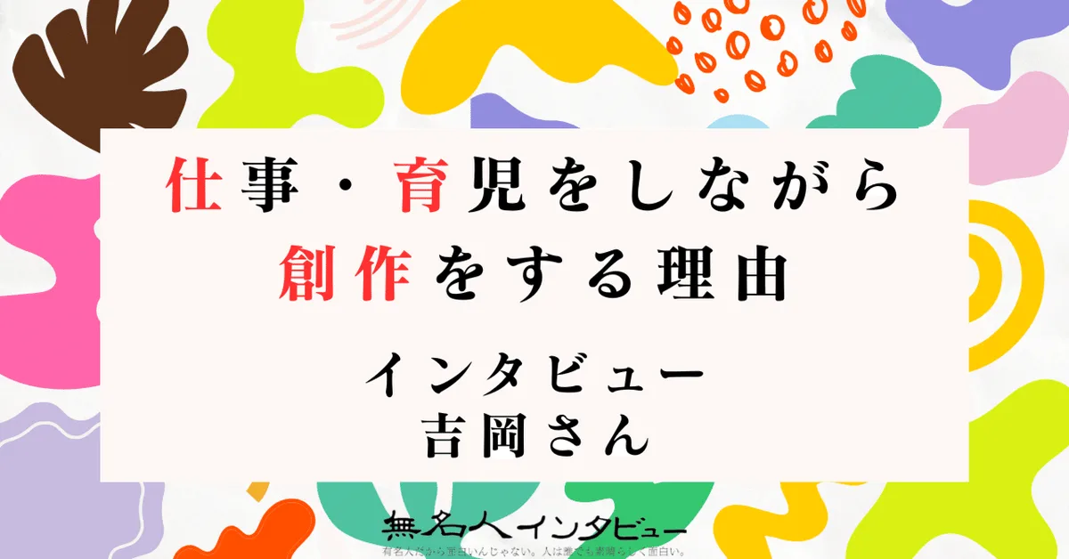 吉岡さんにインタビュイー第1号になってもらった｜「仕事・育児をしながら創作をする理由」アンケート&インタビュー参加者募集！