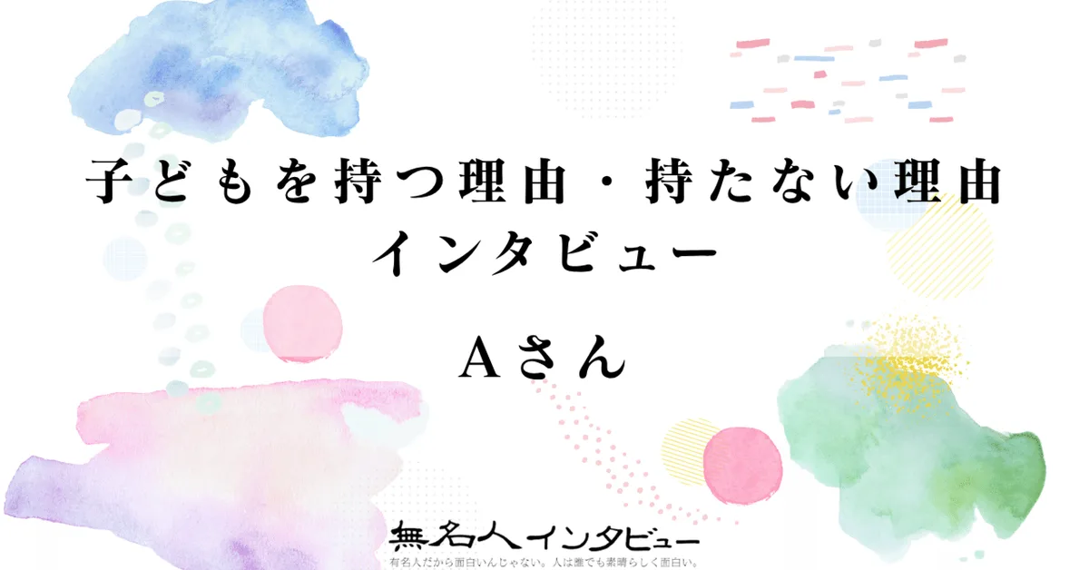 Aさん｜子どもを持つ理由・持たない理由インタビュー