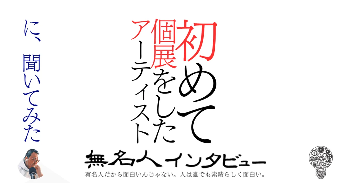 初めて個展をしたアーティスト　に、聞いてみた