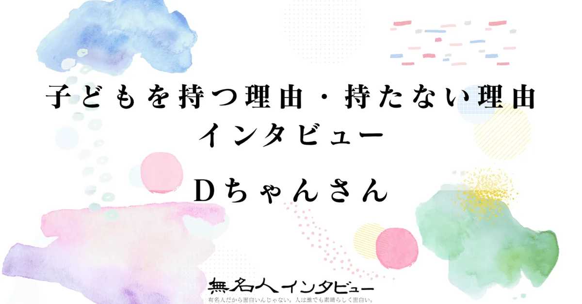 Dちゃん｜子どもを持つ理由・持たない理由インタビュー