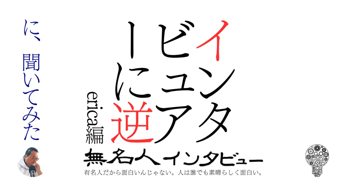 インタビュアーに逆に、聞いてみた【erica編】