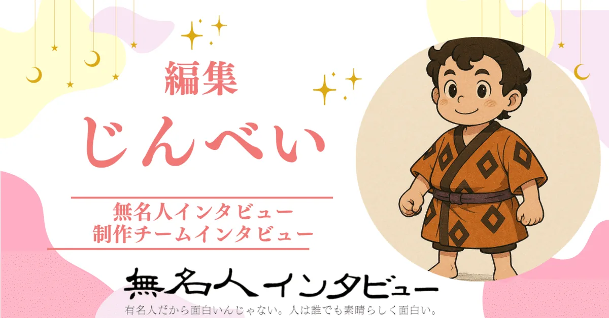 編集：じんべい　2025年6月9日から参加【制作チームインタビュー「インタビューと人」】