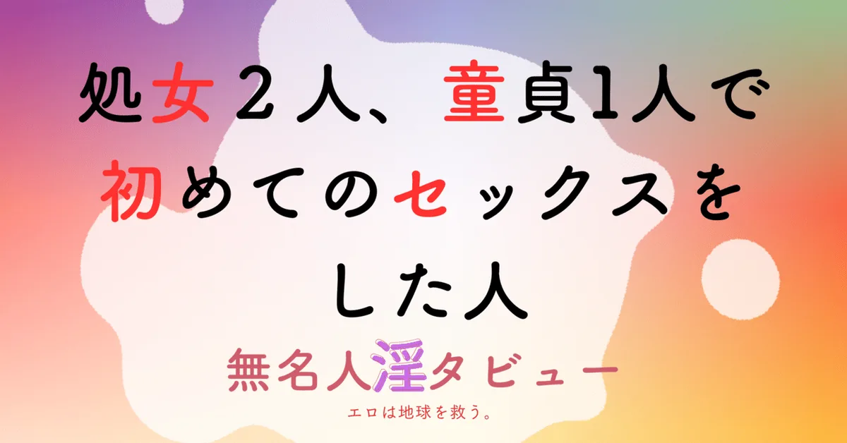 処女２人、童貞1人で初めてのセックスをした人