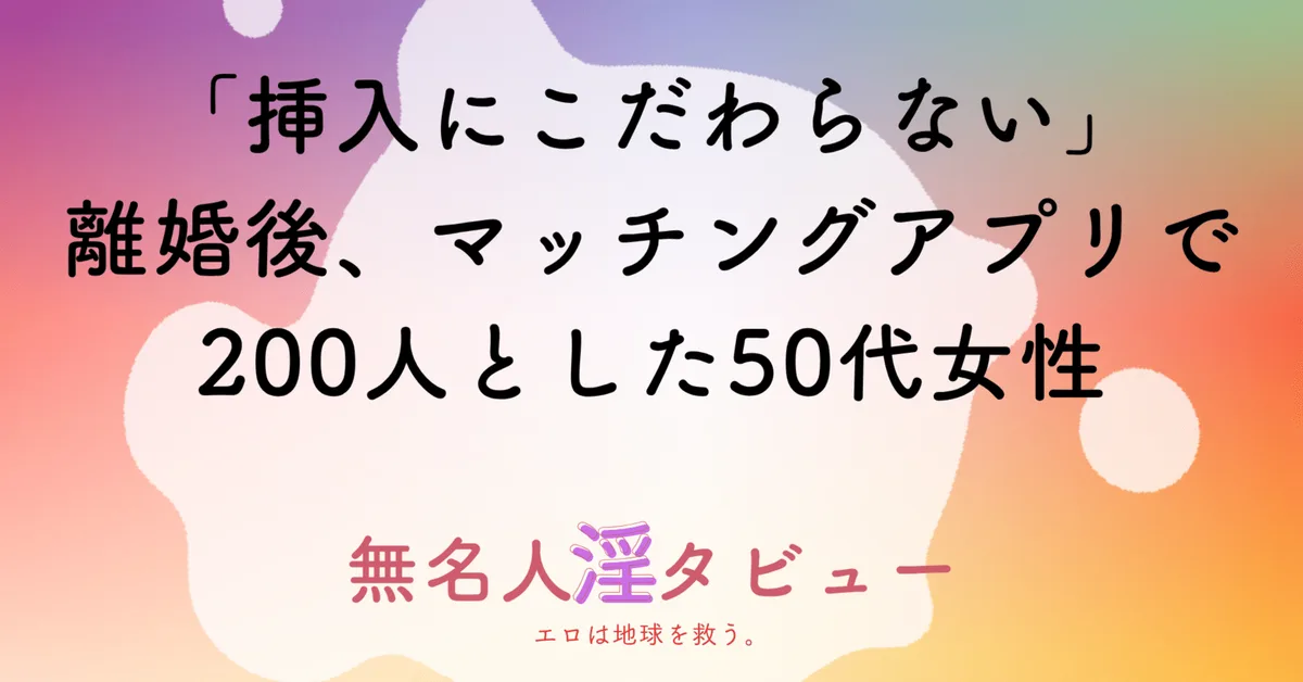 「挿入にこだわらない」離婚後、マッチングアプリで200人とした50代女性